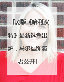 剧版《哈利波特》最新选角出炉，马尔福饰演者公开