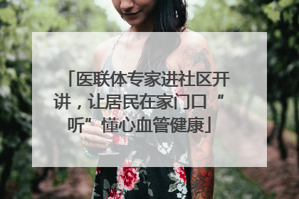 医联体专家进社区开讲，让居民在家门口“听”懂心血管健康