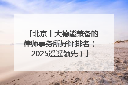 北京十大德能兼备的律师事务所好评排名（2025遥遥领先）