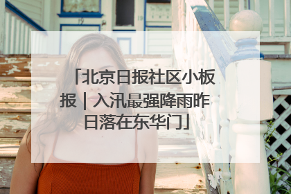 北京日报社区小板报｜入汛最强降雨昨日落在东华门