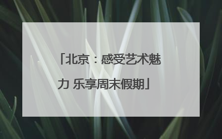 北京：感受艺术魅力 乐享周末假期