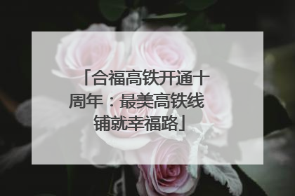 合福高铁开通十周年：最美高铁线 铺就幸福路