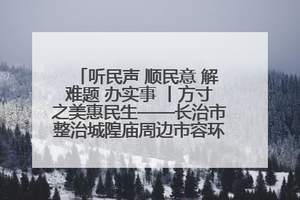 听民声 顺民意 解难题 办实事 丨方寸之美惠民生——长治市整治城隍庙周边市容环境提升城市品质