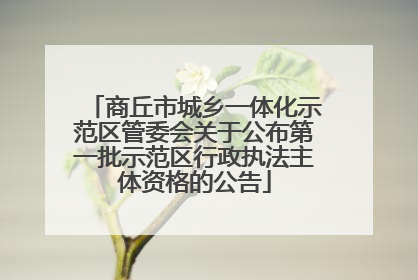 商丘市城乡一体化示范区管委会关于公布第一批示范区行政执法主体资格的公告