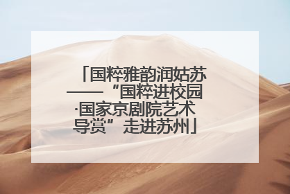 国粹雅韵润姑苏——“国粹进校园·国家京剧院艺术导赏”走进苏州