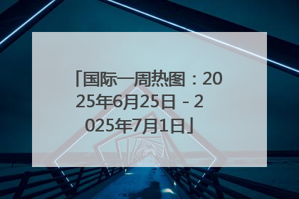 国际一周热图：2025年6月25日－2025年7月1日