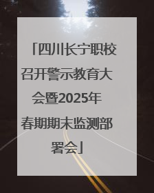 四川长宁职校召开警示教育大会暨2025年春期期末监测部署会