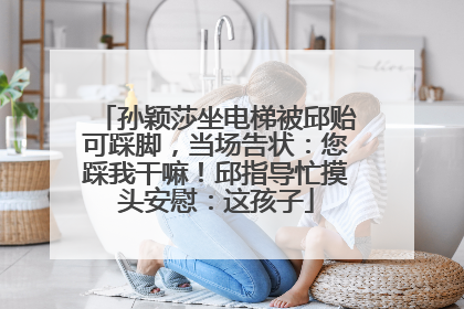 孙颖莎坐电梯被邱贻可踩脚，当场告状：您踩我干嘛！邱指导忙摸头安慰：这孩子