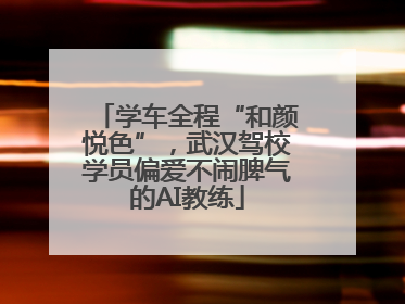 学车全程“和颜悦色”，武汉驾校学员偏爱不闹脾气的AI教练