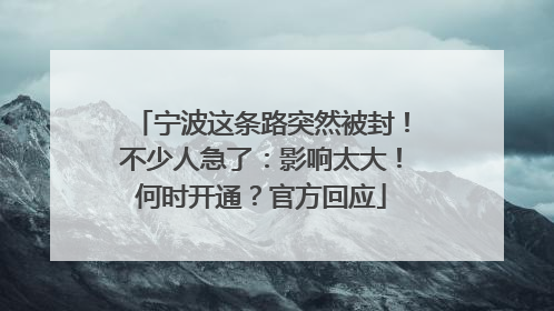 宁波这条路突然被封！不少人急了：影响太大！何时开通？官方回应