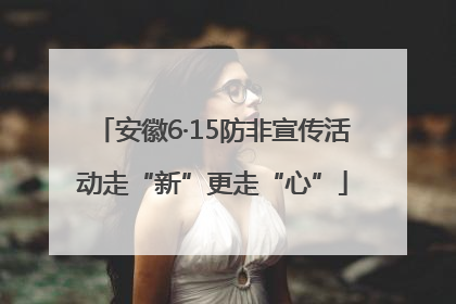 安徽6·15防非宣传活动走“新”更走“心”
