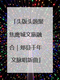 头版头题聚焦鹰城文旅融合｜郏县千年文脉唱新曲