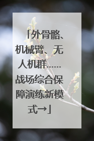 外骨骼、机械臂、无人机群……战场综合保障演练新模式→