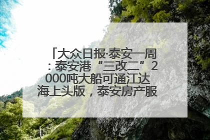 大众日报·泰安一周：泰安港“三改二”2000吨大船可通江达海上头版，泰安房产服务改革经验全省推广