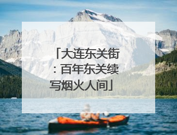 大连东关街：百年东关续写烟火人间