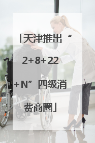 天津推出“2+8+22+N”四级消费商圈
