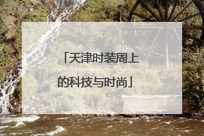 天津时装周上的科技与时尚