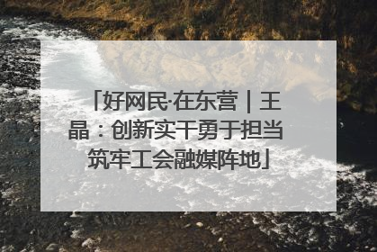 好网民·在东营｜王晶：创新实干勇于担当 筑牢工会融媒阵地