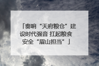 奏响“天府粮仓”建设时代强音 扛起粮食安全“眉山担当”