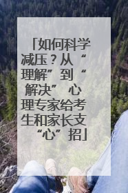 如何科学减压？从“理解”到“解决” 心理专家给考生和家长支“心”招