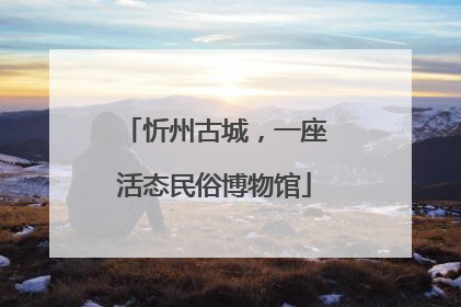 忻州古城，一座活态民俗博物馆