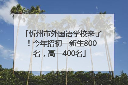 忻州市外国语学校来了！今年招初一新生800名，高一400名