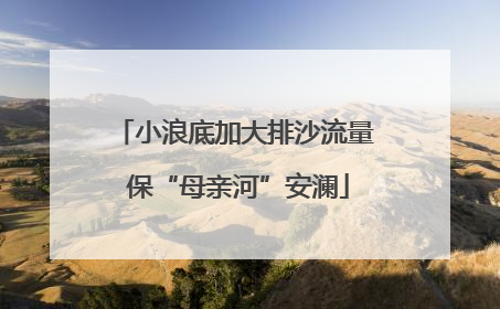 小浪底加大排沙流量 保“母亲河”安澜