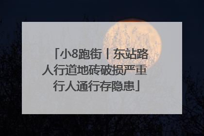 小8跑街丨东站路人行道地砖破损严重 行人通行存隐患
