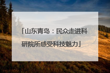 山东青岛：民众走进科研院所感受科技魅力