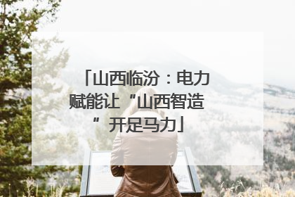 山西临汾：电力赋能让“山西智造”开足马力