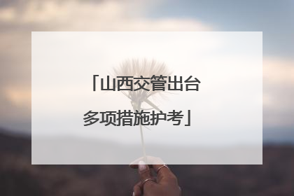 山西交管出台多项措施护考