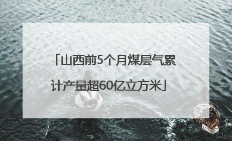 山西前5个月煤层气累计产量超60亿立方米