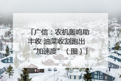 广信：农机轰鸣助丰收 油菜收割跑出“加速度”（图）