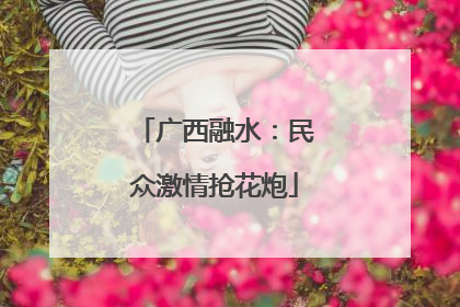 广西融水：民众激情抢花炮