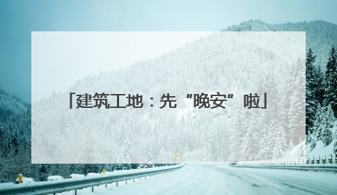 建筑工地：先“晚安”啦