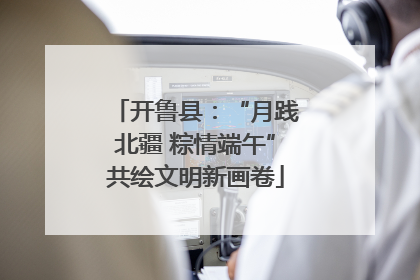 开鲁县：“月践北疆 粽情端午”共绘文明新画卷