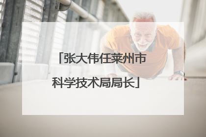张大伟任莱州市科学技术局局长