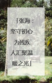 张海：坚守初心 为残疾人汇聚温暖之光