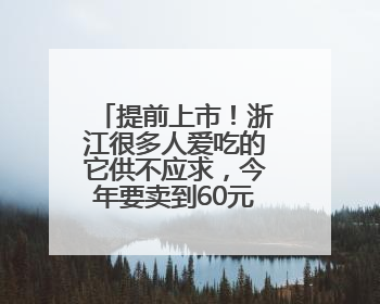 提前上市！浙江很多人爱吃的它供不应求，今年要卖到60元一斤