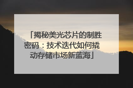 揭秘美光芯片的制胜密码：技术迭代如何撬动存储市场新蓝海