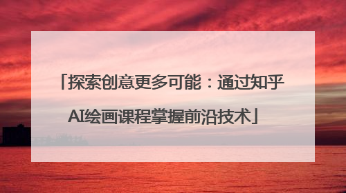 探索创意更多可能：通过知乎AI绘画课程掌握前沿技术