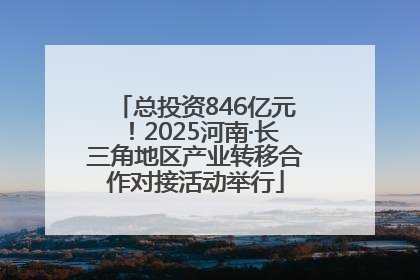 总投资846亿元！2025河南·长三角地区产业转移合作对接活动举行
