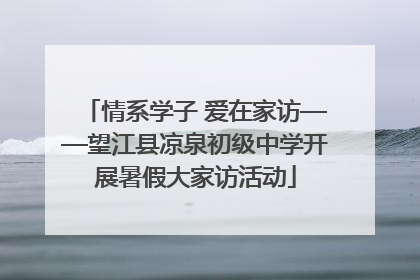 情系学子 爱在家访——望江县凉泉初级中学开展暑假大家访活动