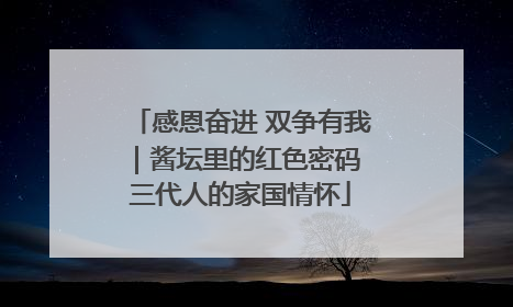 感恩奋进 双争有我｜酱坛里的红色密码 三代人的家国情怀
