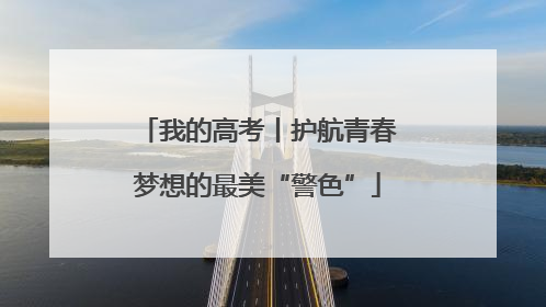 我的高考丨护航青春梦想的最美“警色”