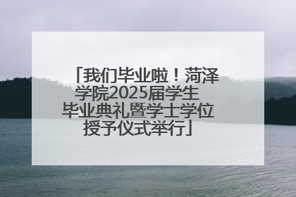 我们毕业啦！菏泽学院2025届学生毕业典礼暨学士学位授予仪式举行