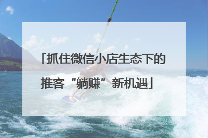 抓住微信小店生态下的推客“躺赚”新机遇