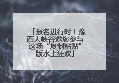 报名进行时！豫西大峡谷邀您参与这场“复制粘贴”版水上狂欢