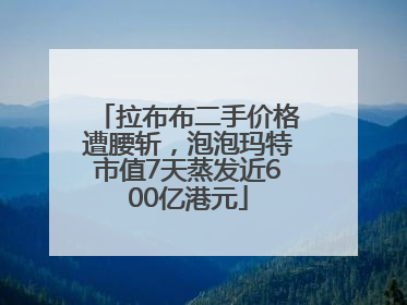 拉布布二手价格遭腰斩，泡泡玛特市值7天蒸发近600亿港元