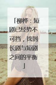 柳桦：短剧已经势不可挡，找到长剧与短剧之间的平衡